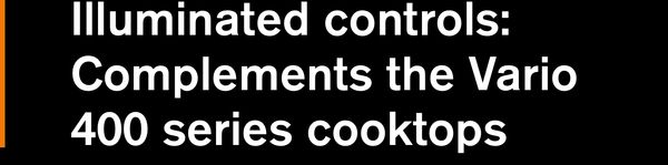 Illuminated controls: Complements the Vario 400 series cooktops 